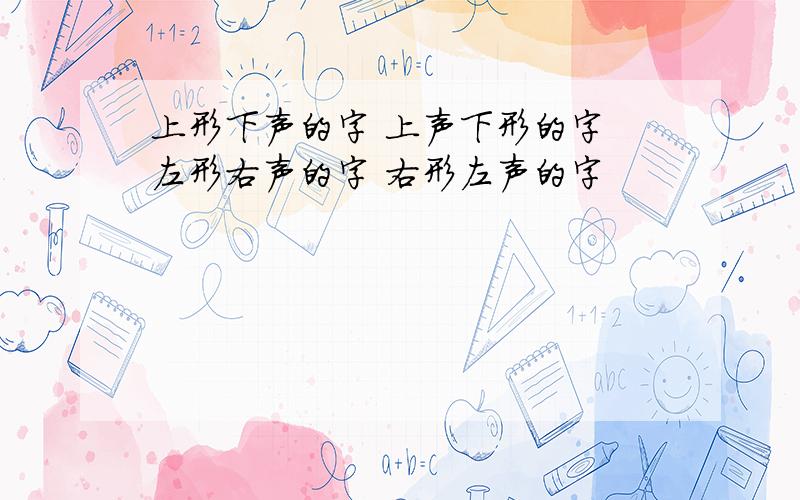 上形下声的字 上声下形的字 左形右声的字 右形左声的字