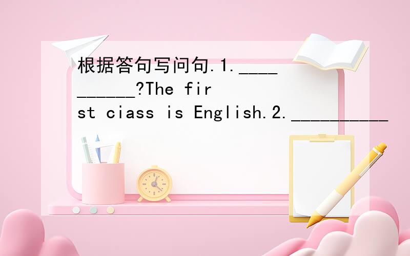 根据答句写问句.1.__________?The first ciass is English.2.__________