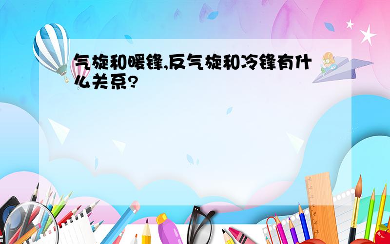 气旋和暖锋,反气旋和冷锋有什么关系?