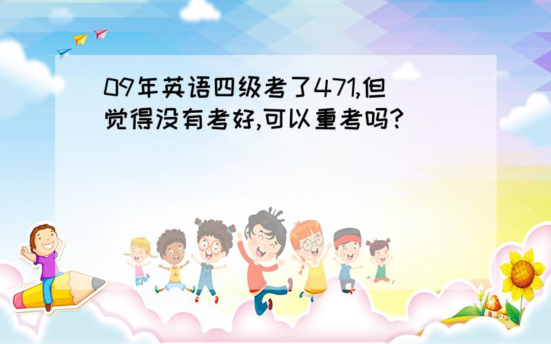 09年英语四级考了471,但觉得没有考好,可以重考吗?