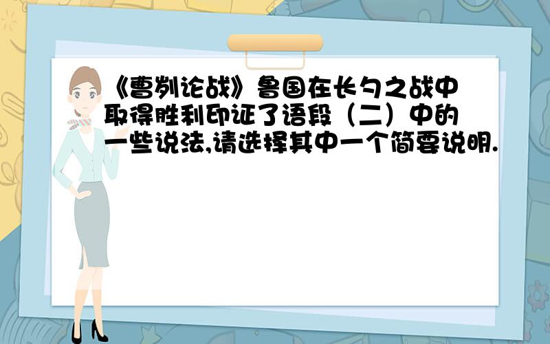 《曹刿论战》鲁国在长勺之战中取得胜利印证了语段（二）中的一些说法,请选择其中一个简要说明.