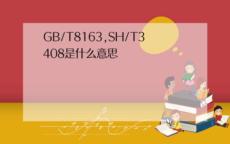 GB/T8163,SH/T3408是什么意思