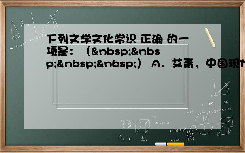 下列文学文化常识 正确 的一项是：（    ） A．艾青，中国现代诗人，原名蒋海