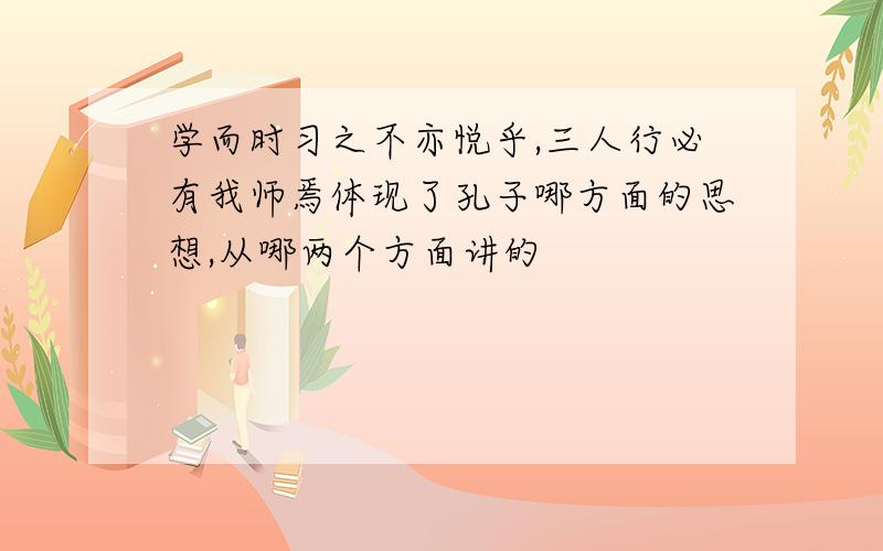 学而时习之不亦悦乎,三人行必有我师焉体现了孔子哪方面的思想,从哪两个方面讲的