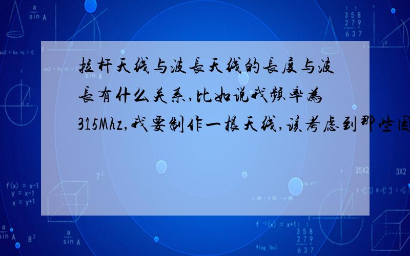 拉杆天线与波长天线的长度与波长有什么关系,比如说我频率为315Mhz,我要制作一根天线,该考虑到那些因素在内呢?