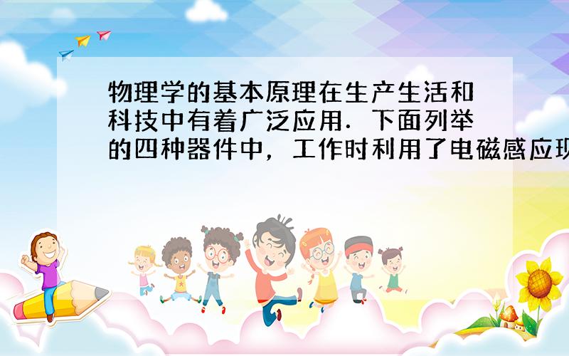 物理学的基本原理在生产生活和科技中有着广泛应用．下面列举的四种器件中，工作时利用了电磁感应现象的是（　　）