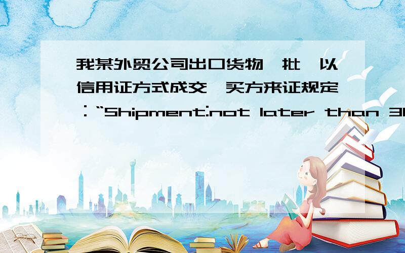 我某外贸公司出口货物一批,以信用证方式成交,买方来证规定：“Shipment:not later than 31 May