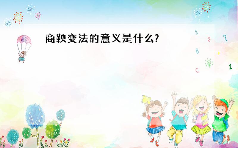 商鞅变法的意义是什么?