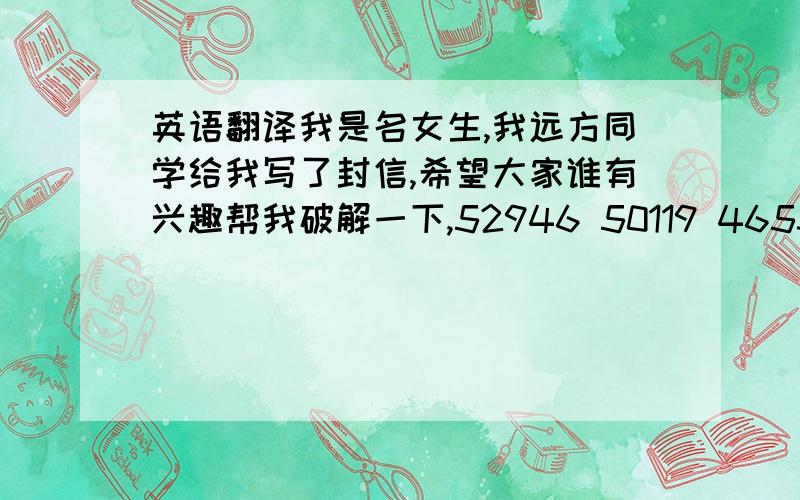 英语翻译我是名女生,我远方同学给我写了封信,希望大家谁有兴趣帮我破解一下,52946 50119 46532 54489