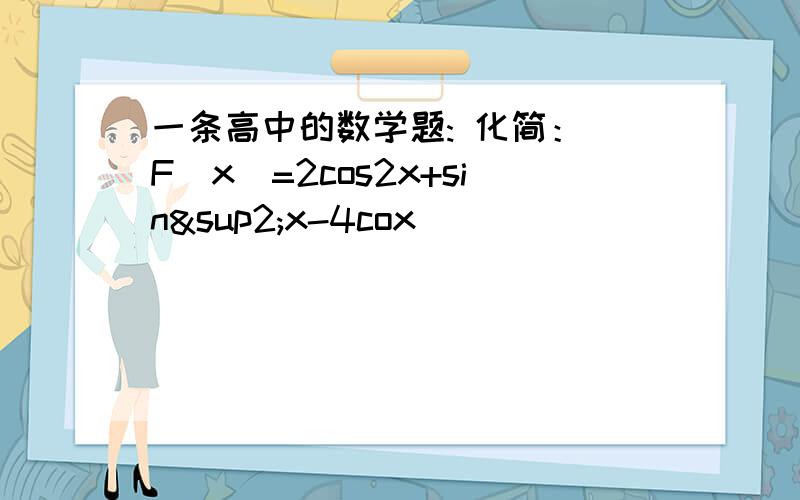 一条高中的数学题: 化简： F(x)=2cos2x+sin²x-4cox