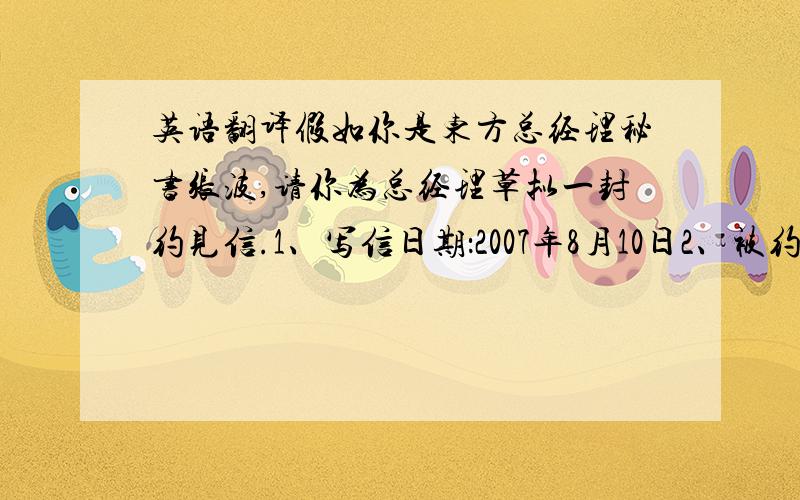 英语翻译假如你是东方总经理秘书张波,请你为总经理草拟一封约见信.1、写信日期：2007年8月10日2、被约见人：公司销售