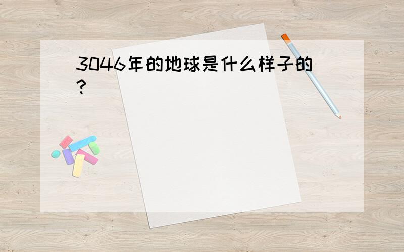 3046年的地球是什么样子的?