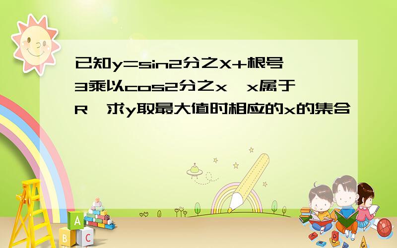 已知y=sin2分之X+根号3乘以cos2分之x,x属于R,求y取最大值时相应的x的集合