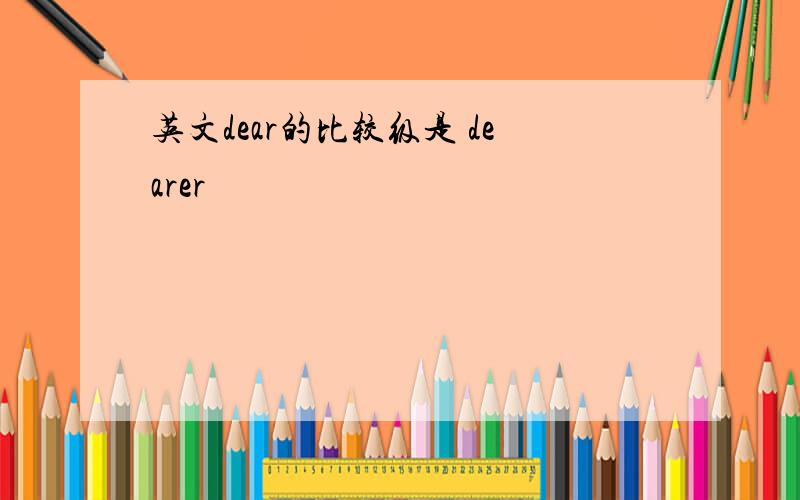 英文dear的比较级是 dearer