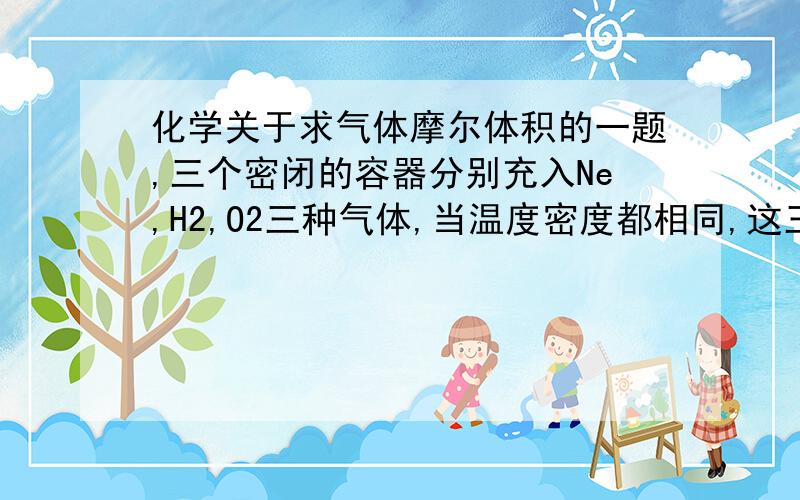 化学关于求气体摩尔体积的一题,三个密闭的容器分别充入Ne,H2,O2三种气体,当温度密度都相同,这三种气体的压强由大到小