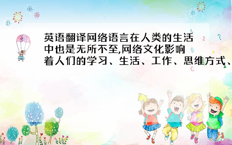 英语翻译网络语言在人类的生活中也是无所不至,网络文化影响着人们的学习、生活、工作、思维方式、价值观念.本文对网络英语词汇