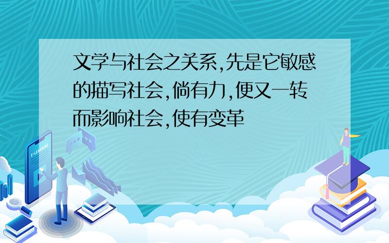 文学与社会之关系,先是它敏感的描写社会,倘有力,便又一转而影响社会,使有变革