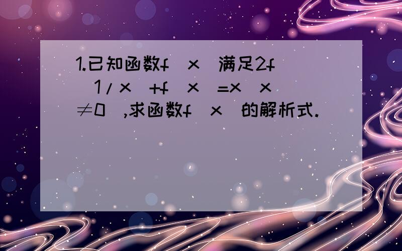 1.已知函数f(x)满足2f(1/x)+f(x)=x(x≠0),求函数f(x)的解析式.