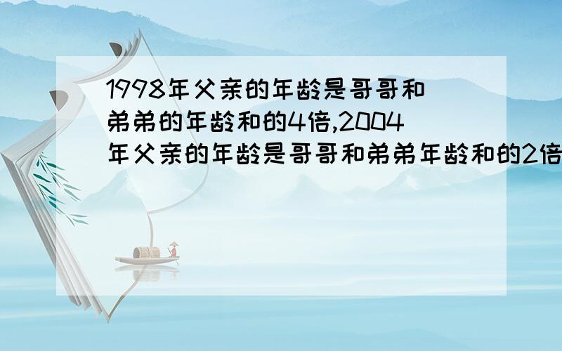 1998年父亲的年龄是哥哥和弟弟的年龄和的4倍,2004年父亲的年龄是哥哥和弟弟年龄和的2倍,父亲出生在那年