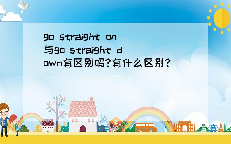 go straight on与go straight down有区别吗?有什么区别?