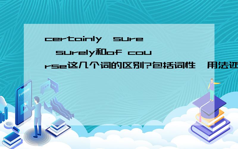 certainly、sure、surely和of course这几个词的区别?包括词性、用法还有搭配以及语境等