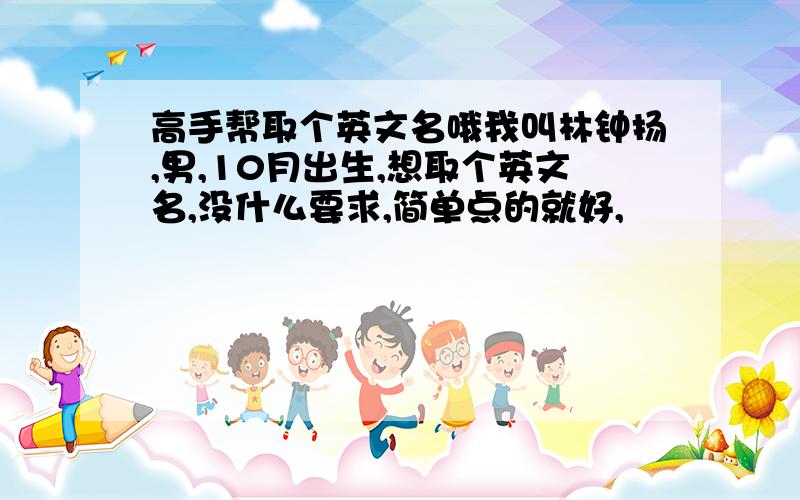 高手帮取个英文名哦我叫林钟扬,男,10月出生,想取个英文名,没什么要求,简单点的就好,