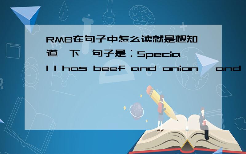 RMB在句子中怎么读就是想知道一下,句子是：Special 1 has beef and onion ,and is j