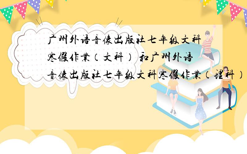 广州外语音像出版社七年级文科寒假作业（文科） 和广州外语音像出版社七年级文科寒假作业（理科）