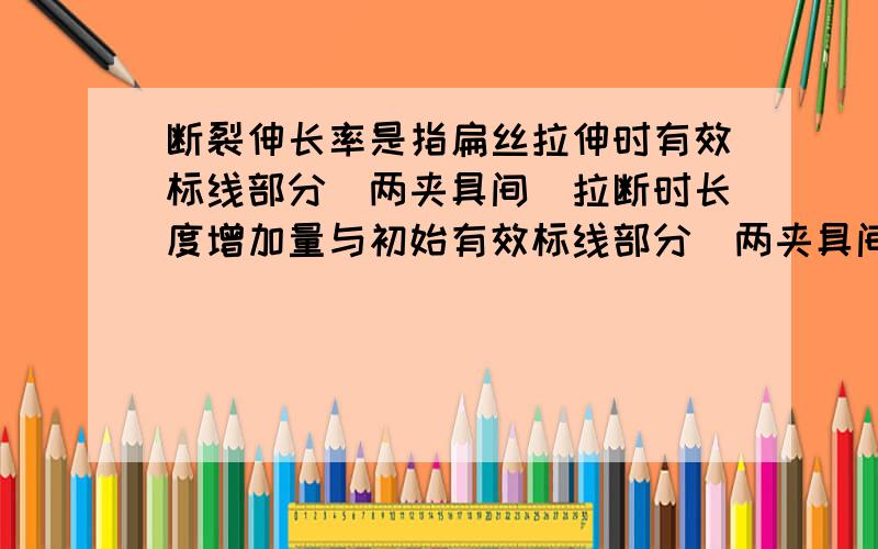 断裂伸长率是指扁丝拉伸时有效标线部分(两夹具间)拉断时长度增加量与初始有效标线部分(两夹具间)长度的百分比.但我看见有些