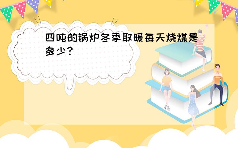 四吨的锅炉冬季取暖每天烧煤是多少?