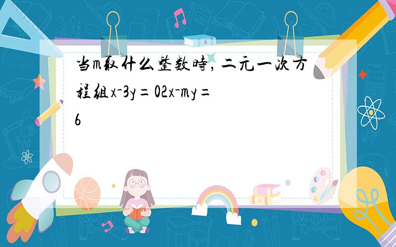 当m取什么整数时，二元一次方程组x-3y=02x-my=6