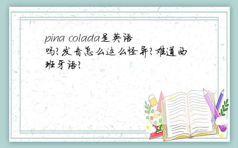 pina colada是英语吗?发音怎么这么怪异?难道西班牙语?