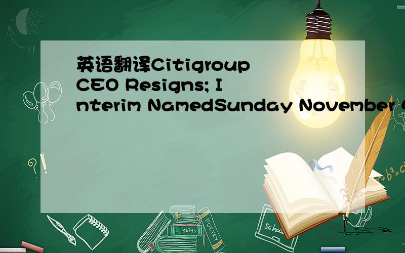 英语翻译Citigroup CEO Resigns; Interim NamedSunday November 4,9: