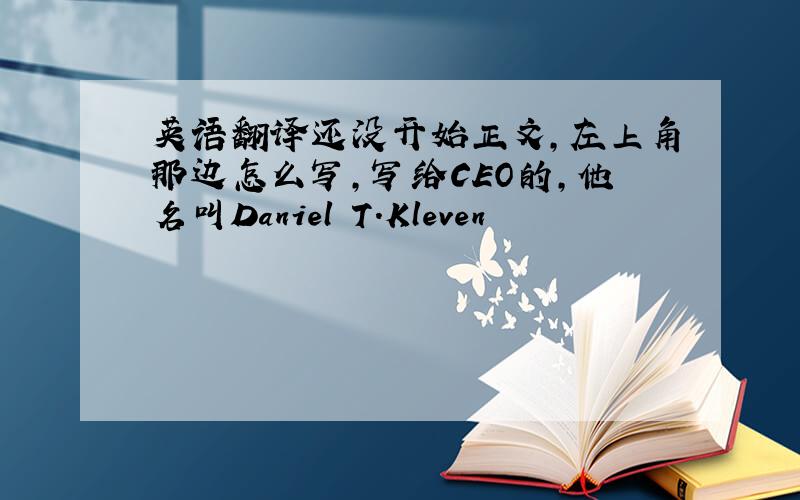 英语翻译还没开始正文,左上角那边怎么写,写给CEO的,他名叫Daniel T.Kleven