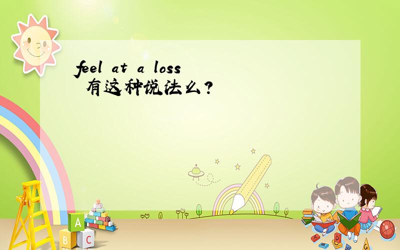 feel at a loss 有这种说法么?