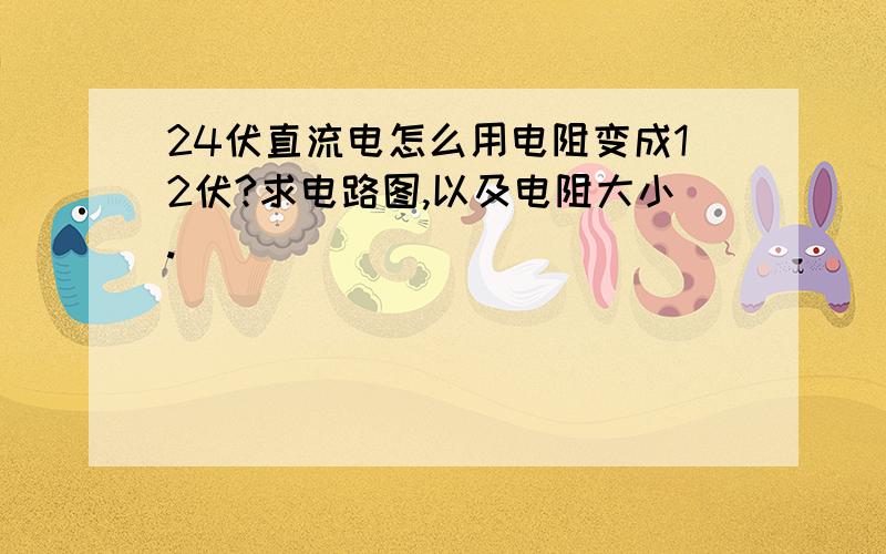 24伏直流电怎么用电阻变成12伏?求电路图,以及电阻大小.