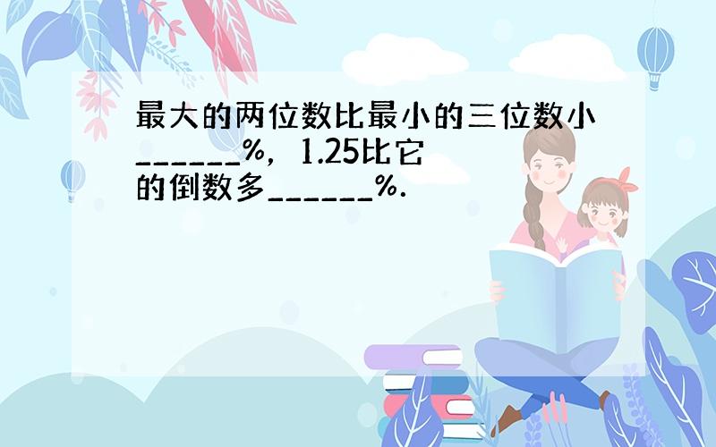 最大的两位数比最小的三位数小______%，1.25比它的倒数多______%．