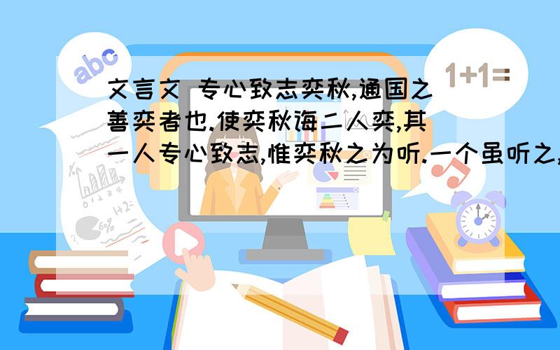 文言文 专心致志奕秋,通国之善奕者也.使奕秋诲二人奕,其一人专心致志,惟奕秋之为听.一个虽听之,一心以为有鸿鹄将至,思援