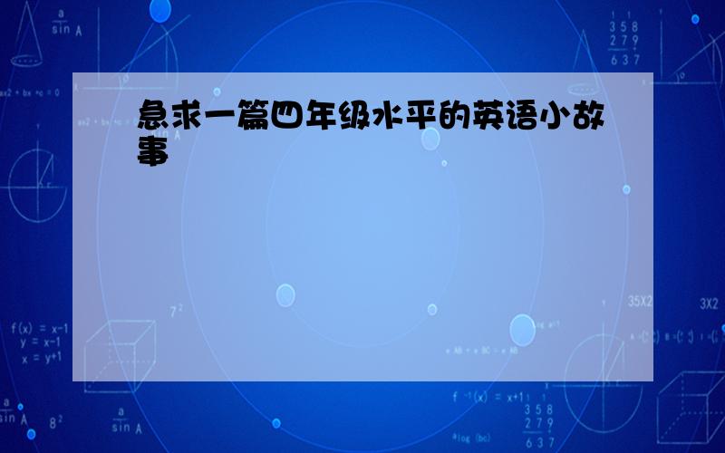 急求一篇四年级水平的英语小故事