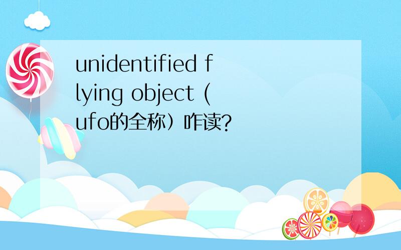 unidentified flying object (ufo的全称）咋读?