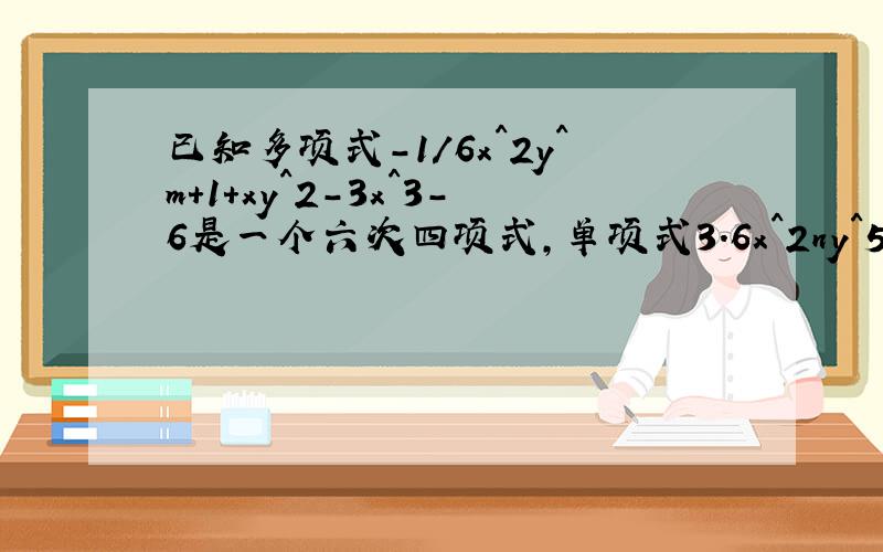 已知多项式-1/6x^2y^m+1+xy^2-3x^3-6是一个六次四项式,单项式3.6x^2ny^5-m的次数与这个多