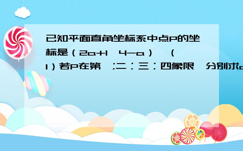 已知平面直角坐标系中点P的坐标是（2a+1,4-a）,（1）若P在第一;二；三；四象限,分别求a的取值范围;