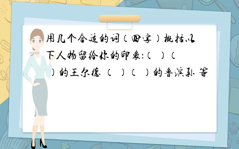 用几个合适的词（四字）概括以下人物留给你的印象：（ ）（ ）的王尔德 （ ）（ ）的鲁滨孙 等