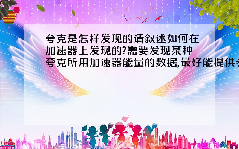 夸克是怎样发现的请叙述如何在加速器上发现的?需要发现某种夸克所用加速器能量的数据,最好能提供参考文献.