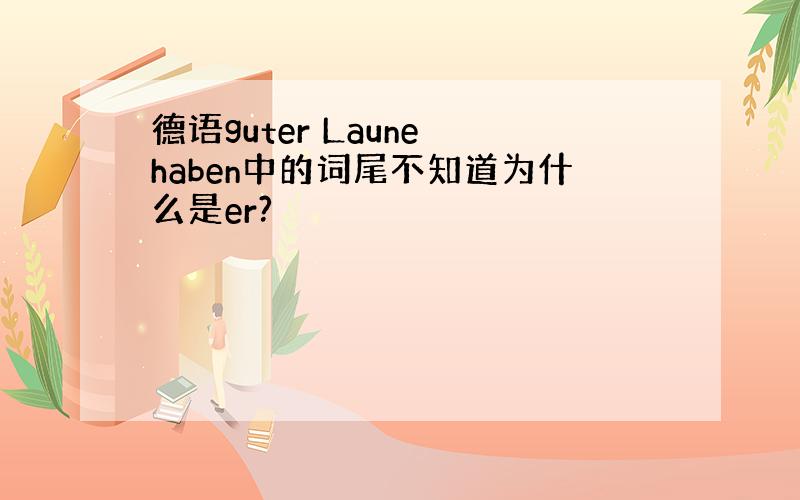 德语guter Laune haben中的词尾不知道为什么是er?