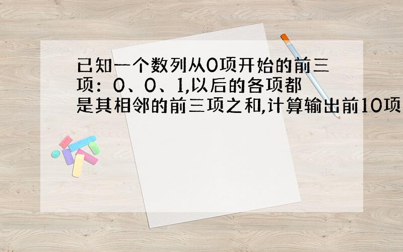 已知一个数列从0项开始的前三项：0、0、1,以后的各项都是其相邻的前三项之和,计算输出前10项的和.