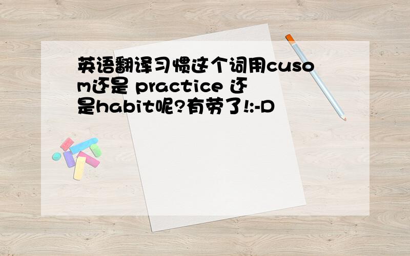 英语翻译习惯这个词用cusom还是 practice 还是habit呢?有劳了!:-D