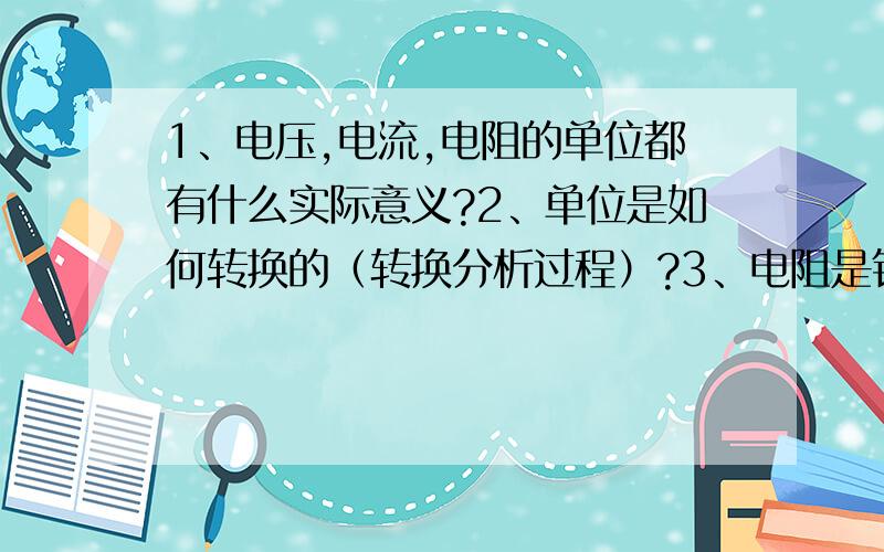 1、电压,电流,电阻的单位都有什么实际意义?2、单位是如何转换的（转换分析过程）?3、电阻是针对整个电路讲的还是针对一个