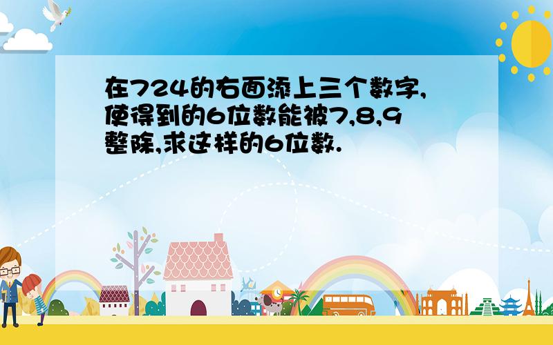 在724的右面添上三个数字,使得到的6位数能被7,8,9整除,求这样的6位数.