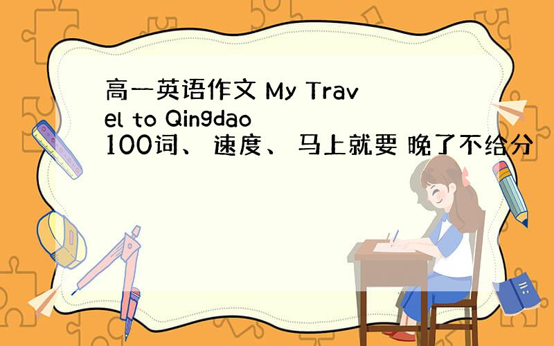 高一英语作文 My Travel to Qingdao 100词、 速度、 马上就要 晚了不给分